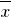 overline{x}